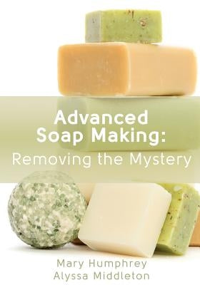 Advanced Soap Making: Removing the Mystery by Middleton, Alyssa