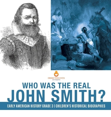 Who Was the Real John Smith? Early American History Grade 3 Children's Historical Biographies by Dissected Lives