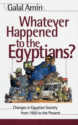 Whatever Happened to the Egyptians?: Changes in Egyptian Society from 1950 to the Present by Amin, Galal