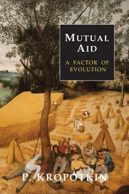 Mutual Aid: A Factor of Evolution by Kropotkin, Peter