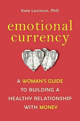 Emotional Currency: A Woman's Guide to Building a Healthy Relationship with Money by Levinson, Kate