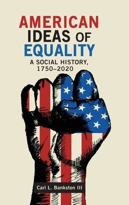 American Ideas of Equality: A Social History, 1750-2020 by Bankston, Carl L.