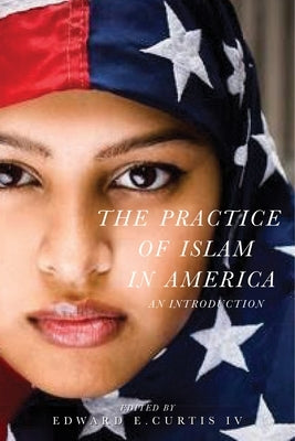 The Practice of Islam in America: An Introduction by Curtis IV, Edward E.