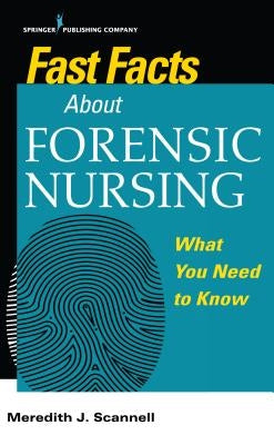 Fast Facts about Forensic Nursing: What You Need to Know by Scannell, Meredith