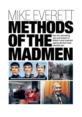 Methods of the Madmen: How the advertising men and women of Britain's most awarded agency did their most awarded ads by Everett, Mike