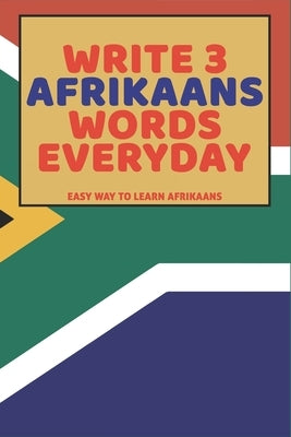 Write 3 Afrikaans Words Everyday: Easy Way To Learn Afrikaans by Press, Feather