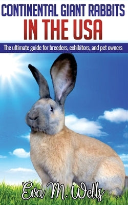 Continental Giant Rabbits in USA: The ultimate guide for breeders, exhibitors, and pet owners by Wells, Eva M.