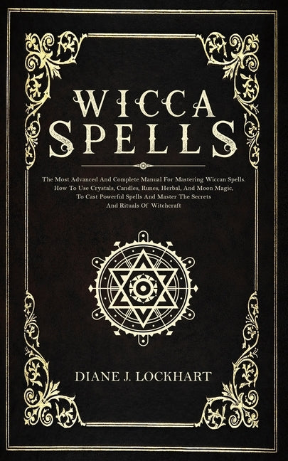 Wicca Spells: The Most Advanced And Complete Manual For Mastering Wiccan Spells. How To Use Crystals, Candles, Runes, Herbal And Moo by Lockhart, Diane J.