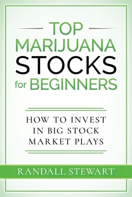 Top Marijuana Stocks for Beginners: How to Invest in Big Stock Market Plays by Stewart, Randall