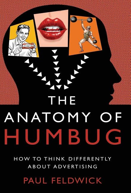 The Anatomy of Humbug: How to Think Differently about Advertising by Feldwick, Paul