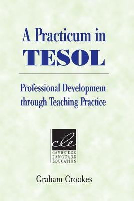 A Practicum in Tesol: Professional Development Through Teaching Practice by Crookes, Graham