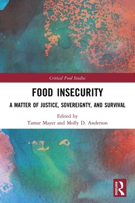 Food Insecurity: A Matter of Justice, Sovereignty, and Survival by Mayer, Tamar