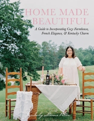 Home Made Beautiful: A Guide to Incorporating Cozy Farmhouse, French Elegance, & Kentucky Charm by Patton, Kimberly Stevens