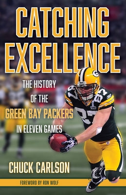 Catching Excellence: The History of the Green Bay Packers in Eleven Games by Carlson, Chuck