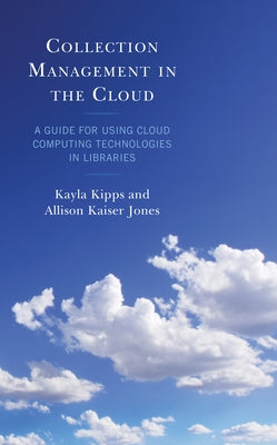 Collection Management in the Cloud: A Guide for Using Cloud Computing Technologies in Libraries by Kipps, Kayla