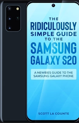 The Ridiculously Simple Guide to the Samsung Galaxy S20: A Newbies Guide to the Samsung Galaxy Phone by La Counte, Scott