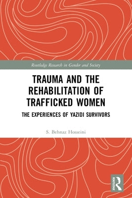 Trauma and the Rehabilitation of Trafficked Women: The Experiences of Yazidi Survivors by Hosseini, S. Behnaz