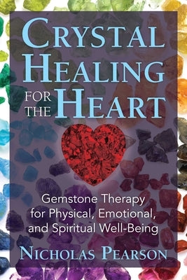 Crystal Healing for the Heart: Gemstone Therapy for Physical, Emotional, and Spiritual Well-Being by Pearson, Nicholas