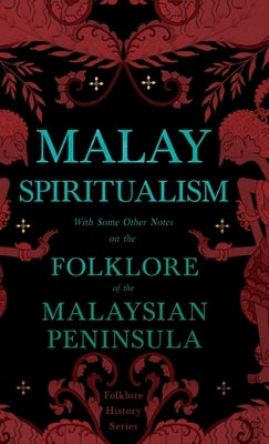 Malay Spiritualism - With Some Other Notes on the Folklore of the Malaysian Peninsula (Folklore History Series) by Various