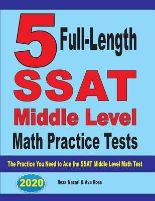 5 Full-Length SSAT Middle Level Math Practice Tests: The Practice You Need to Ace the SSAT Middle Level Math Test by Nazari, Reza