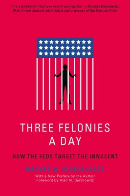 Three Felonies a Day: How the Feds Target the Innocent by Silverglate, Harvey