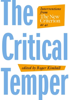 The Critical Temper: Interventions from the New Criterion at 40 by Kimball, Roger