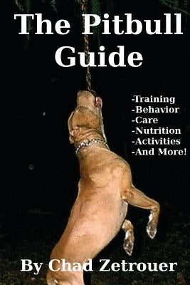 The Pitbull Guide: Learn Training, Behavior, Nutrition, Care and Fun Activities by Zetrouer, Chad