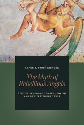 The Myth of Rebellious Angels: Studies in Second Temple Judaism and New Testament Texts by Stuckenbruck, Loren T.