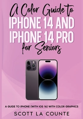 A Color Guide to iPhone 14 and iPhone 14 Pro for Seniors: A Guide to the 2022 iPhone (with iOS 16) with Full Color Graphics and Illustrations by La Counte, Scott