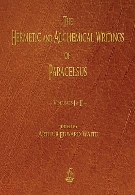 The Hermetic and Alchemical Writings of Paracelsus - Volumes One and Two by Paracelsus