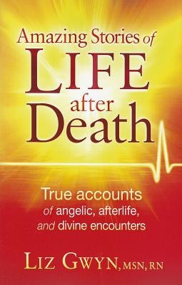 Amazing Stories of Life After Death: True Accounts of Angelic, Afterlife, and Divine Encounters by Gwyn, Liz