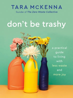 Don't Be Trashy: A Practical Guide to Living with Less Waste and More Joy: A Minimalism Book by McKenna, Tara
