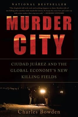 Murder City: Ciudad Juarez and the Global Economy's New Killing Fields by Bowden, Charles
