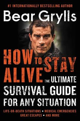 How to Stay Alive: The Ultimate Survival Guide for Any Situation by Grylls, Bear