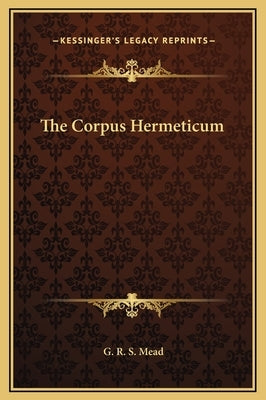 The Corpus Hermeticum by Mead, G. R. S.