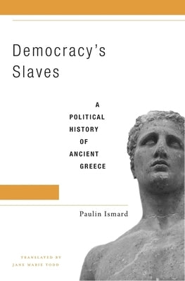 Democracy's Slaves: A Political History of Ancient Greece by Ismard, Paulin