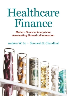 Healthcare Finance: Modern Financial Analysis for Accelerating Biomedical Innovation by Lo, Andrew W.