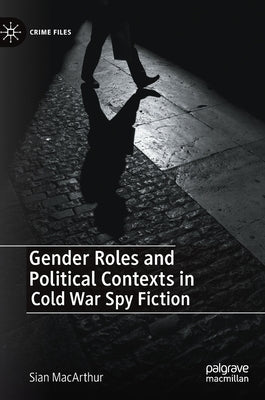 Gender Roles and Political Contexts in Cold War Spy Fiction by MacArthur, Sian