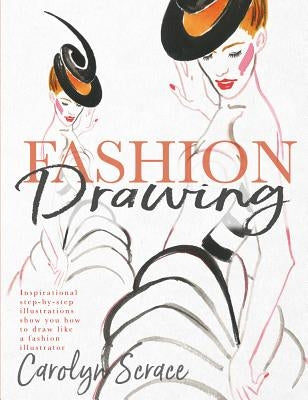 Fashion Drawing: Inspirational Step-By-Step Illustrations Show You How to Draw Like a Fashion Illustrator by Scrace, Carolyn