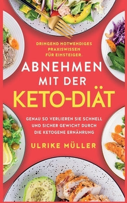 Abnehmen mit der Keto-Diät: Dringend notwendiges Praxiswissen für Einsteiger. Genau so verlieren Sie schnell und sicher Gewicht durch die ketogene by M&#252;ller, Ulrike