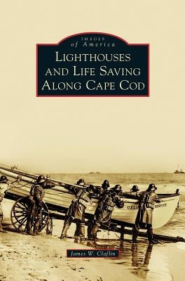 Lighthouses and Life Saving Along Cape Cod by Claflin, James W.