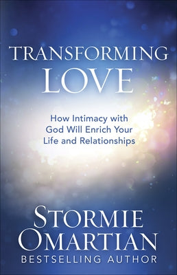 Transforming Love: How Intimacy with God Will Enrich Your Life and Relationships by Omartian, Stormie