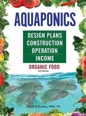 Aquaponics Design Plans, Construction, Operation, and Income: Organic Food by Dudley, David H.