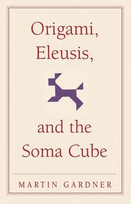 Origami, Eleusis, and the Soma Cube: Martin Gardner's Mathematical Diversions by Gardner, Martin