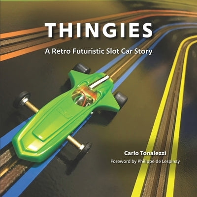 Thingies: A Retro Futuristic Slot Car Story by Tonalezzi, Carlo