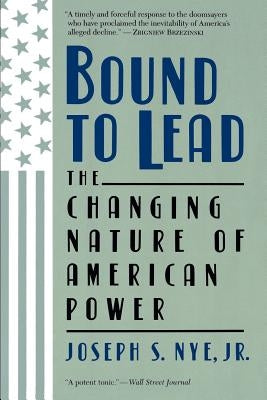Bound to Lead: The Changing Nature of American Power by Nye, Joseph S.