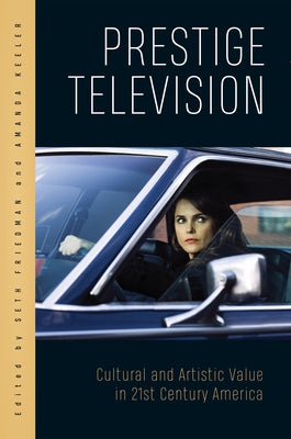 Prestige Television: Cultural and Artistic Value in Twenty-First-Century America by Friedman, Seth