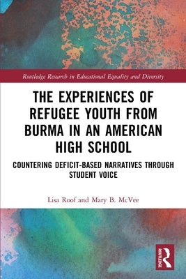 The Experiences of Refugee Youth from Burma in an American High School: Countering Deficit-Based Narratives Through Student Voice by Roof, Lisa