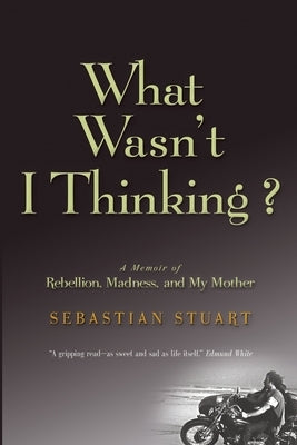 What Wasn't I Thinking?: A Memoir of Rebellion, Madness, and My Mother by Stuart, Sebastian