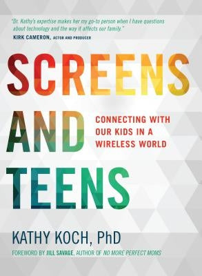 Screens and Teens: Connecting with Our Kids in a Wireless World by Koch Phd, Kathy